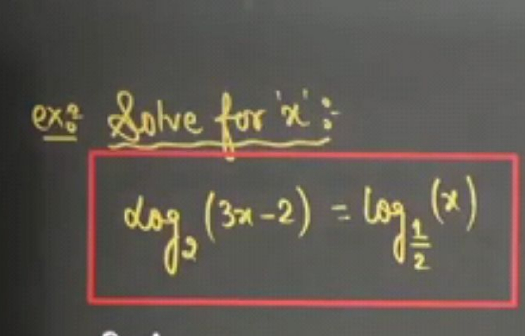 ex:- Solve for ' x ':
log2​(3x−2)=log21​​(x)
