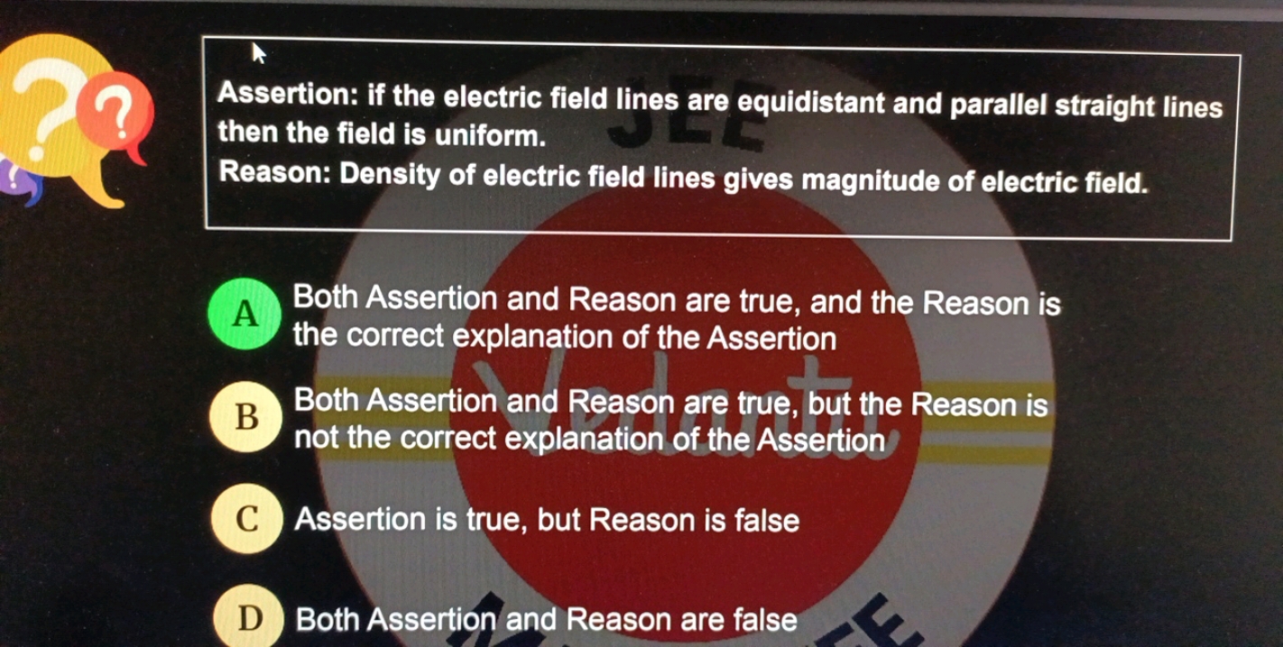 Assertion: if the electric field lines are equidistant and parallel st