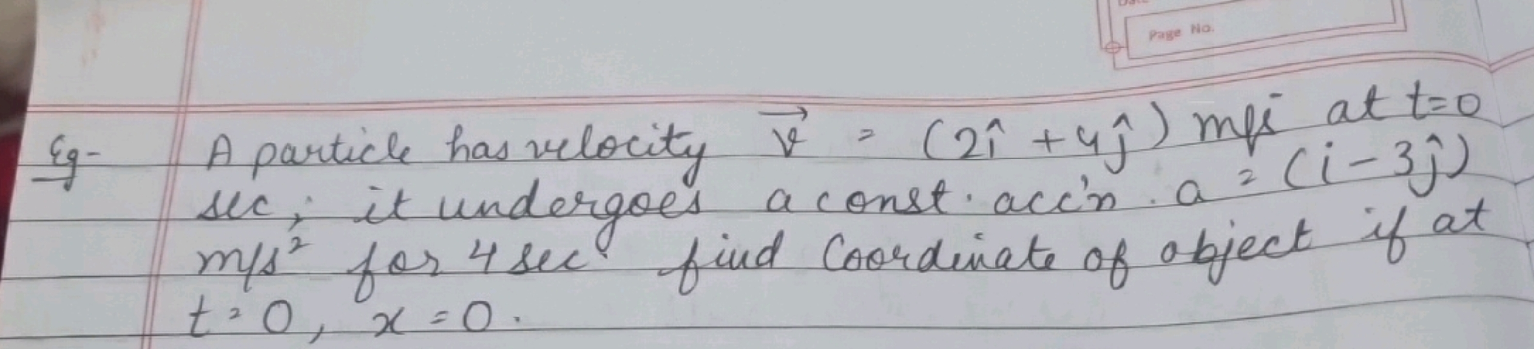 Eg- A particle has velocity v=(2^+4^​)mp at t=0 Sec, it undergoes a 