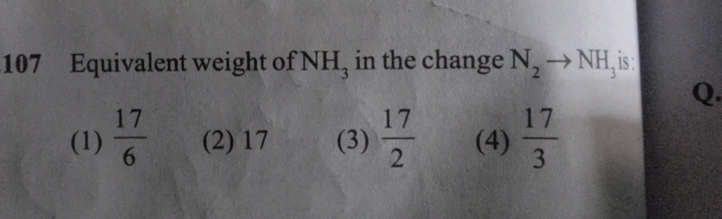 107 Equivalent weight of NH3​ in the change N2​→NH3​ is: