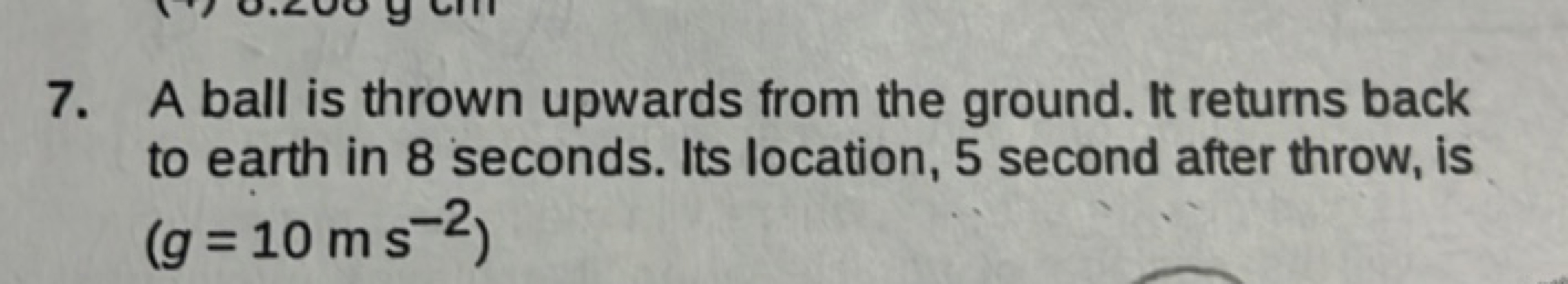 7. A ball is thrown upwards from the ground. It returns back to earth 