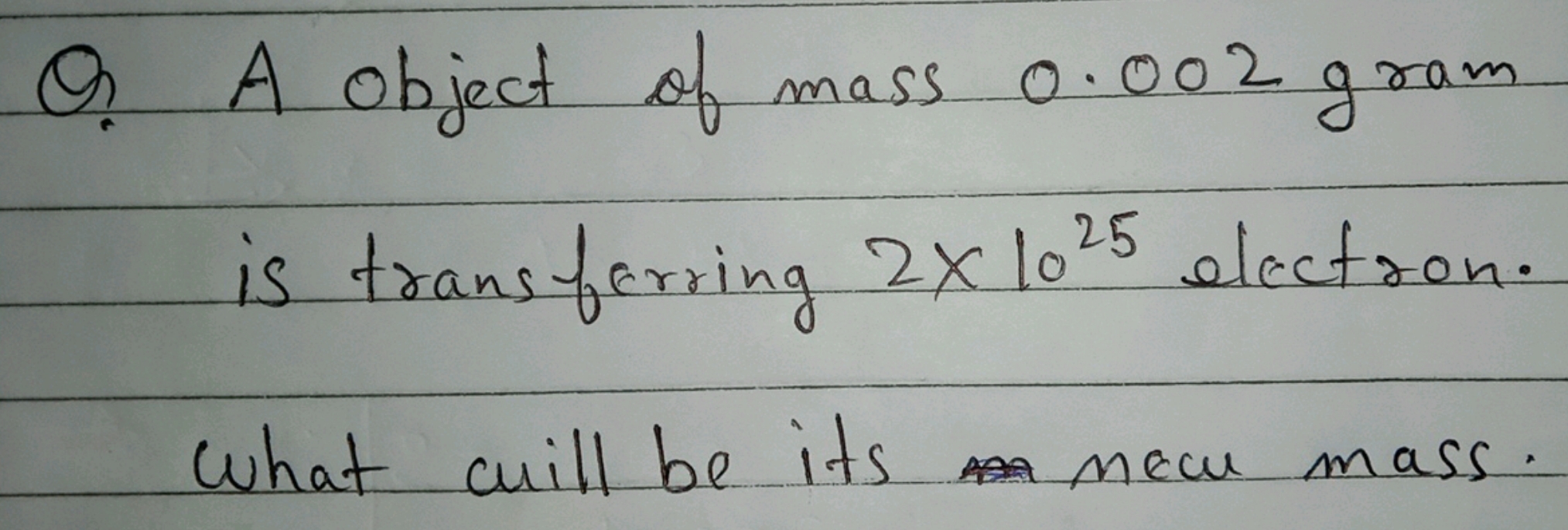 Q? A object of mass 0.002 gram is transferring 2×1025 electron. What q