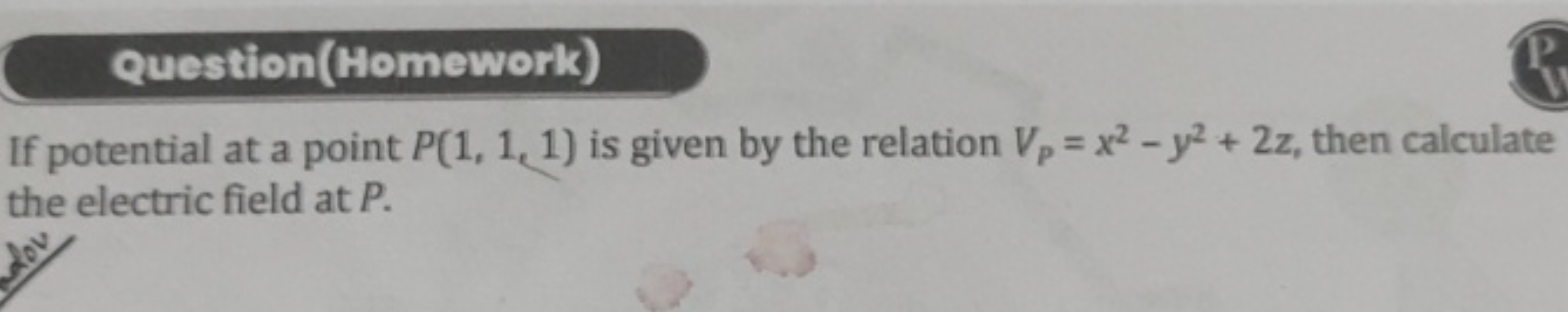 Question(Homework)
If potential at a point P(1,1,1) is given by the re