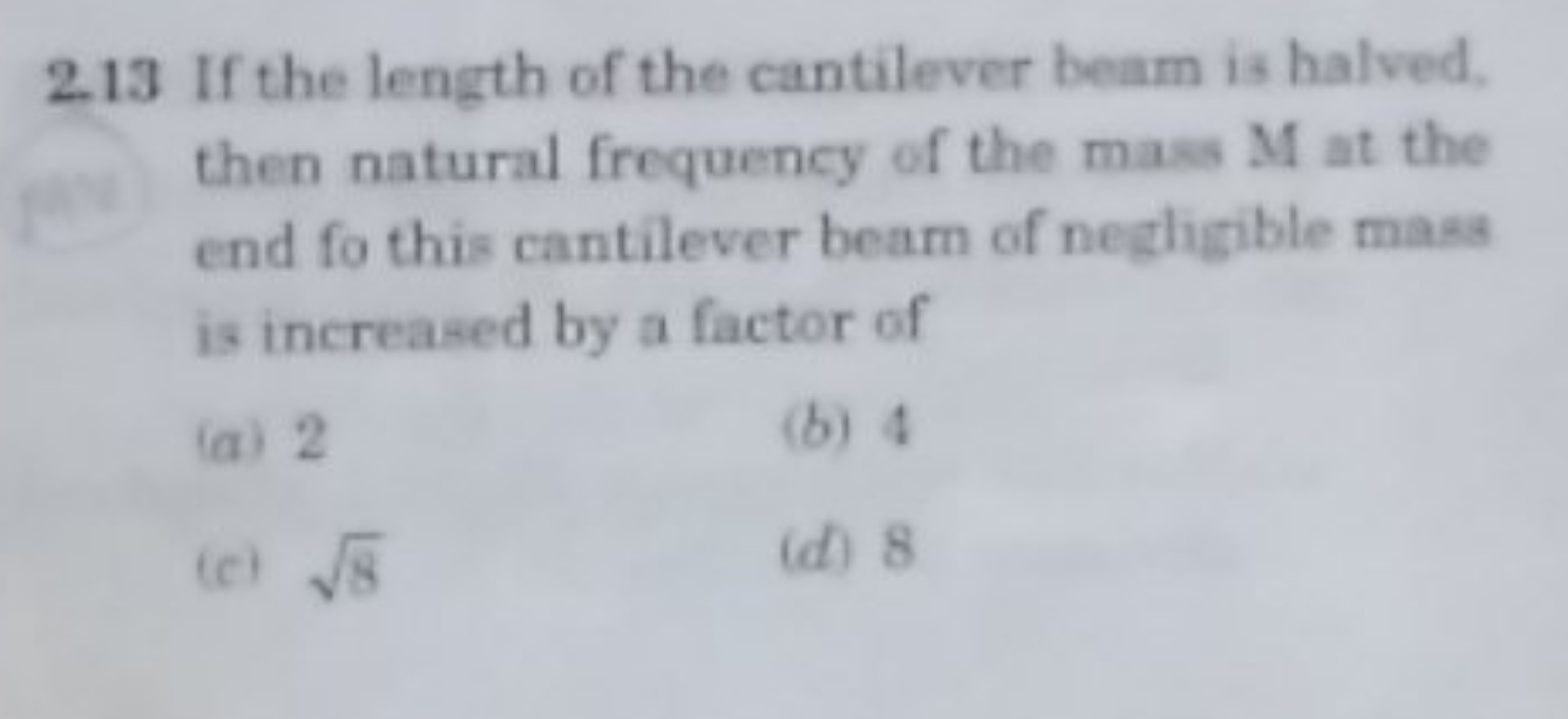 2.13 If the length of the cantilever beam is halved. then natural freq