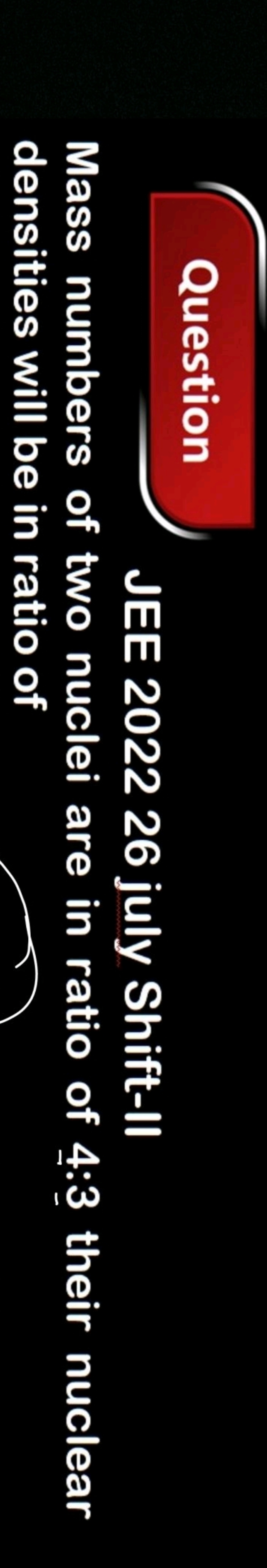 Question
JEE 202226 july Shift-II
Mass numbers of two nuclei are in ra