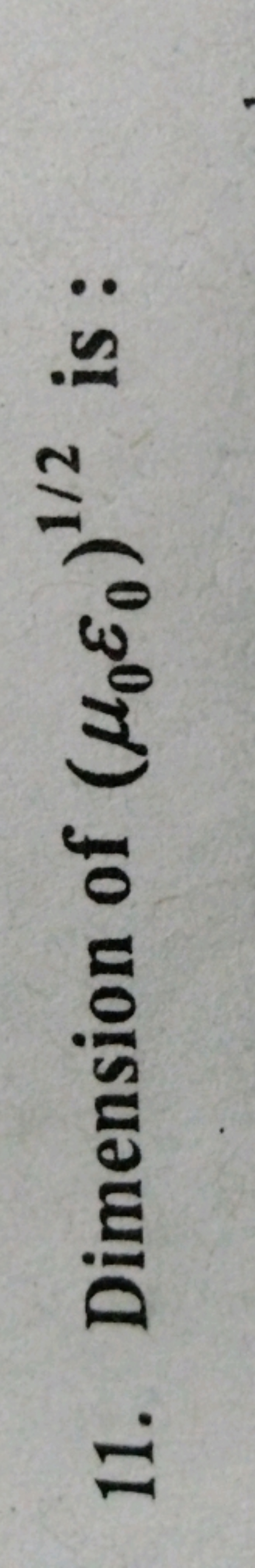 11. Dimension of (μ0​ε0​)1/2 is :
