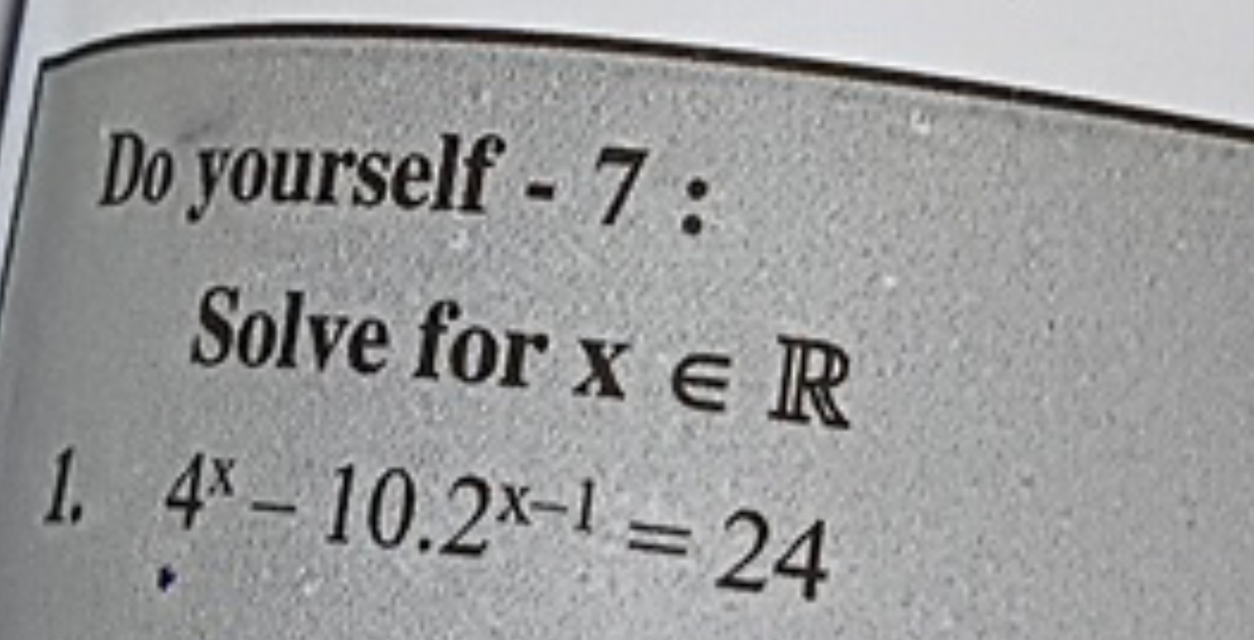 Do yourself -7 :
Solve for x∈R
1. 4x−10.2x−1=24
