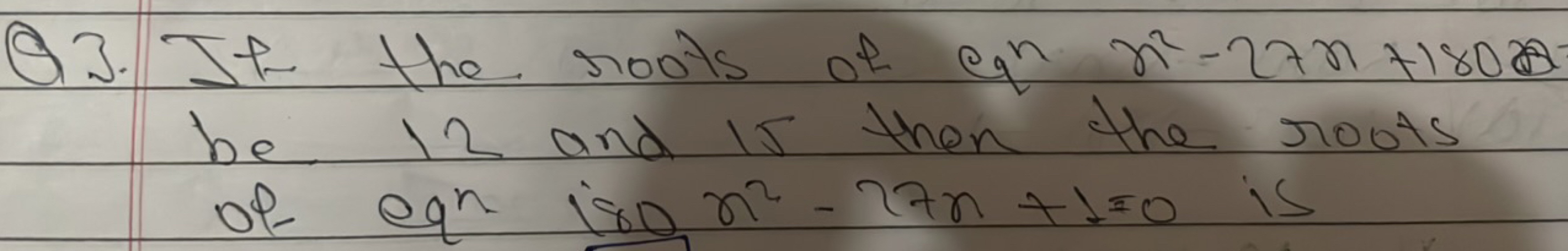 Q3. It the roots of en x2−27x+1802 be 12 and is then the roots of eqni