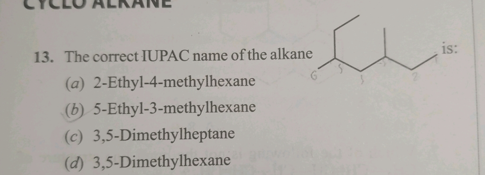 13. The correct IUPAC name of the alkane
(a) 2-Ethyl-4-methylhexane
CC