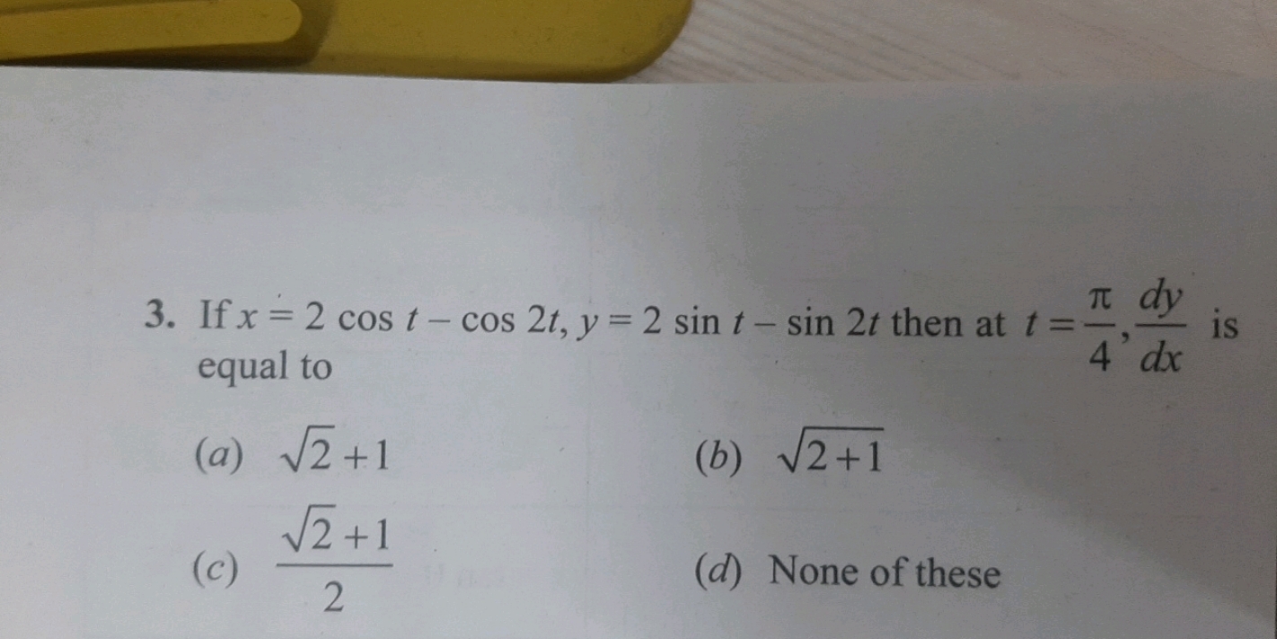 If x=2cost−cos2t,y=2sint−sin2t then at t=4π​,dxdy​ is equal to