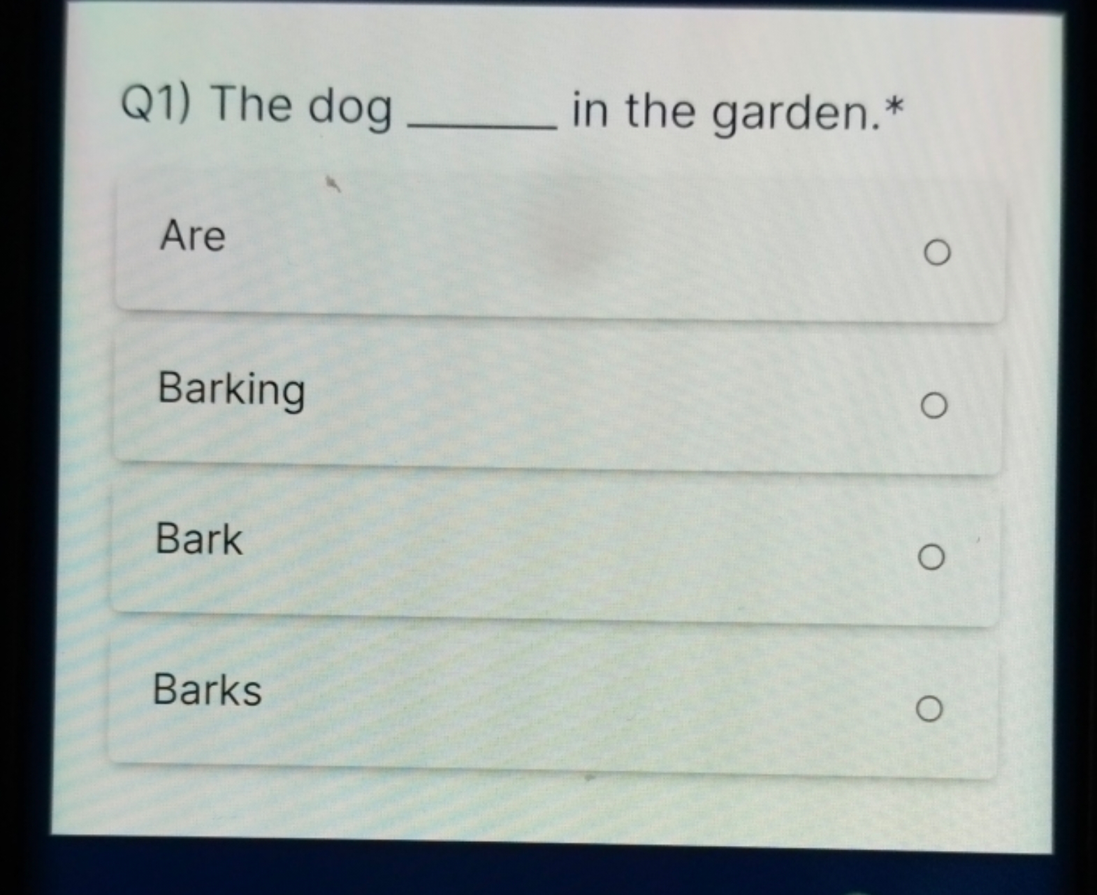 Q1) The dog  in the garden.*

Are

Barking

Bark

Barks