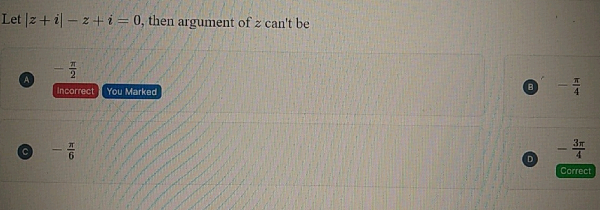 Let ∣z+i∣−z+i=0, then argument of z can't be
(A) −2π​
Incorrect You Ma