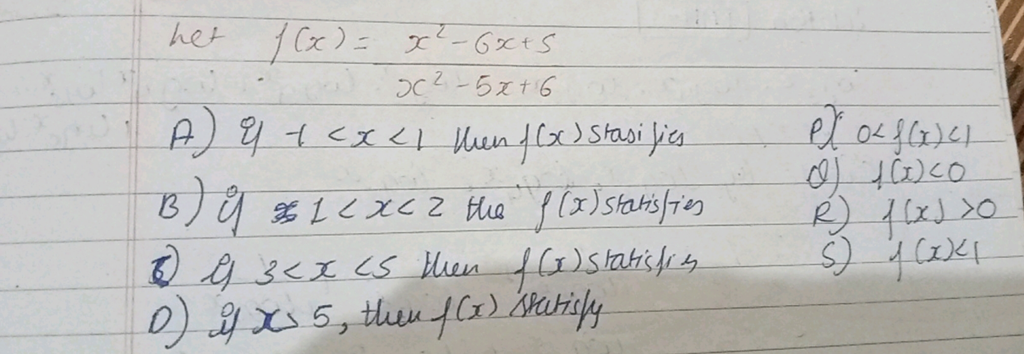 het f(x)=x2−5x+6x2−6x+5​
A) \& 1<x<1 then f(x) stasifis
Pीं 0<f(x)<1
Q