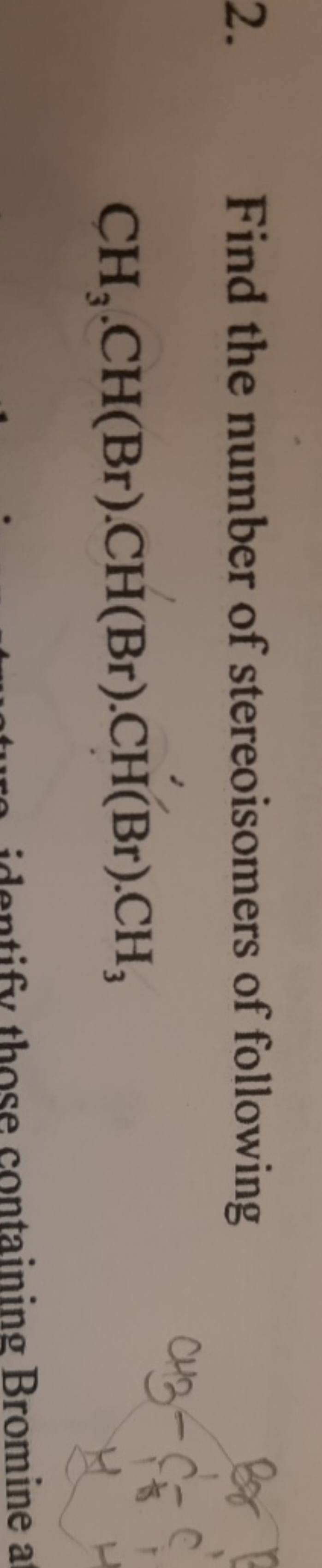 2. Find the number of stereoisomers of following
CH3​⋅CH(Br)⋅CH(Br)⋅CH