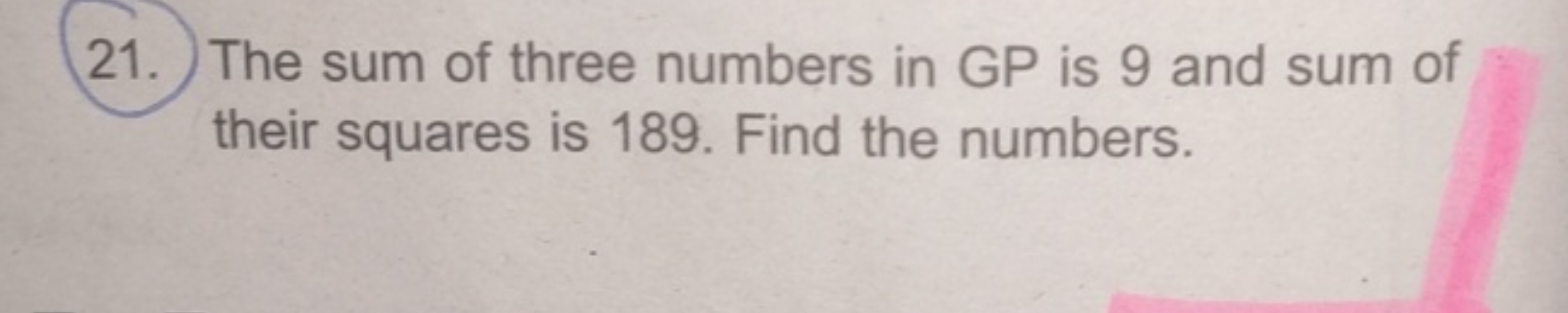 21. The sum of three numbers in GP is 9 and sum of their squares is 18