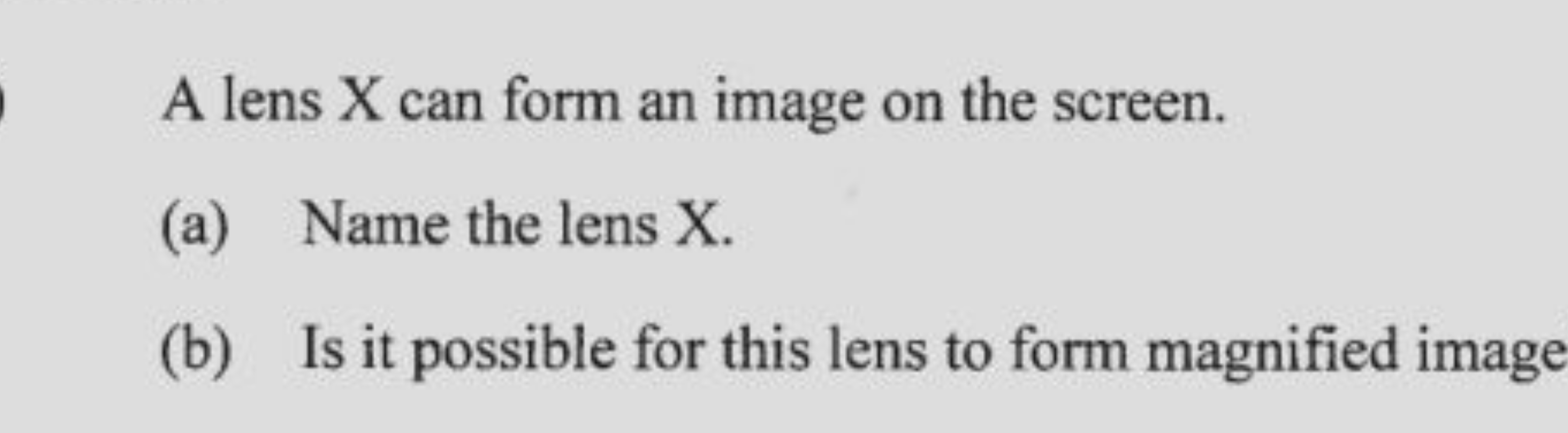 A lens X can form an image on the screen.
(a) Name the lens X.
(b) Is 