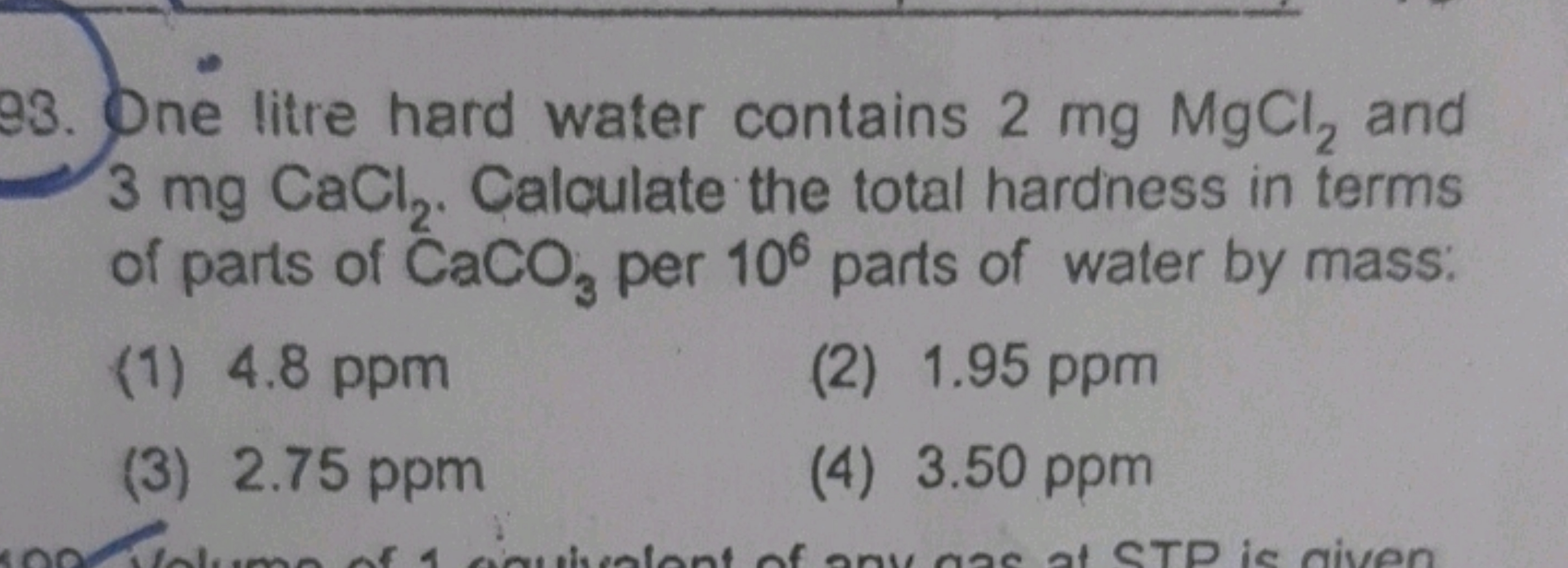 One litre hard water contains 2mgMgCl2​ and 3mgCaCl. Calculate the tot