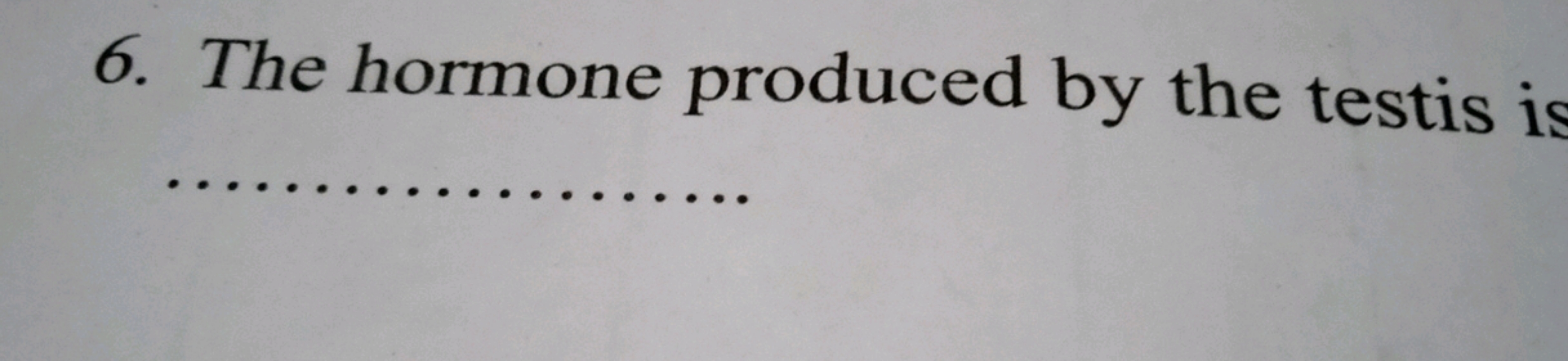 6. The hormone produced by the testis is
