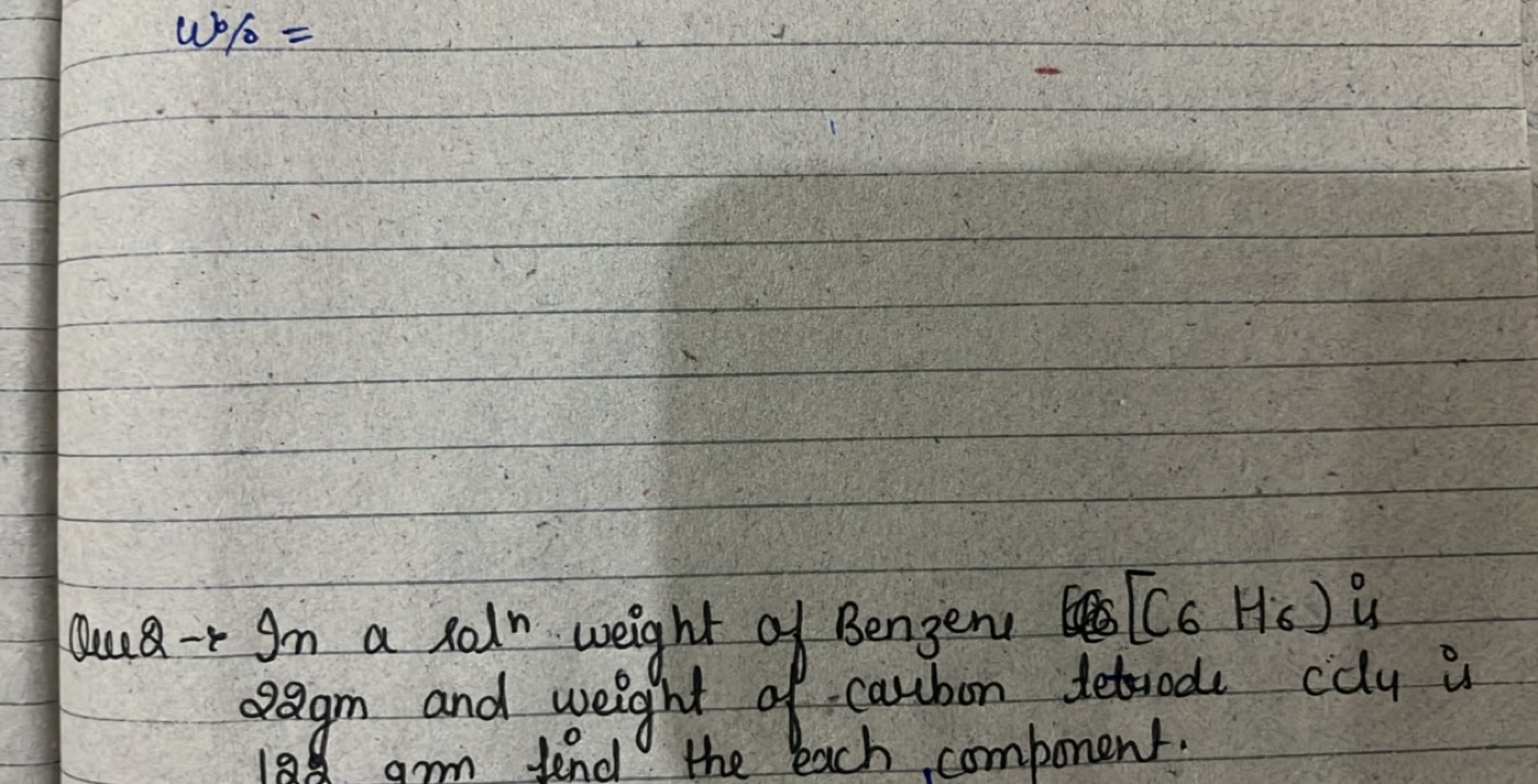 ω%=
Que 2→ In a sols weight of Benzene [C6​H6​) is 22gm and weight of 