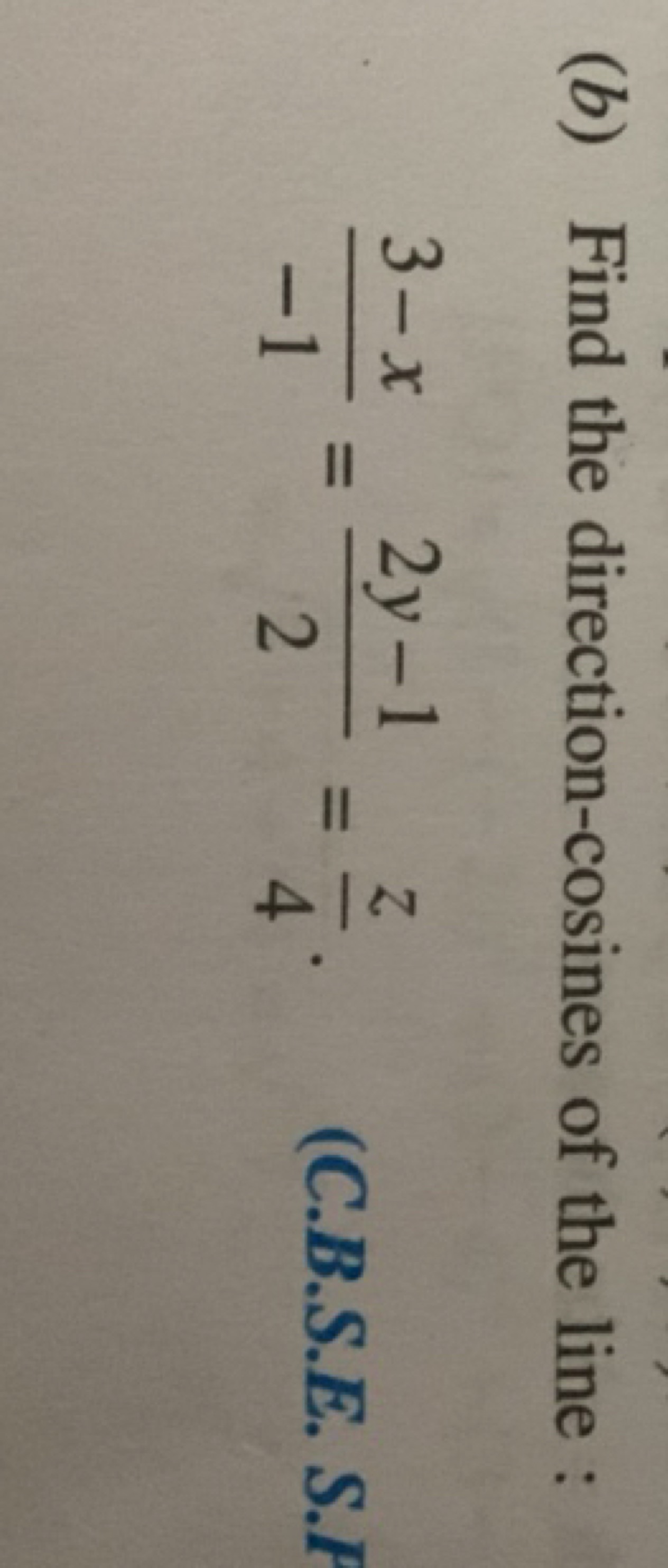 (b) Find the direction-cosines of the line :
−13−x​=22y−1​=4z​.
(C.B.S