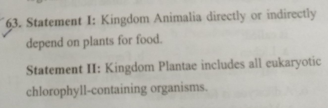 63. Statement I: Kingdom Animalia directly or indirectly depend on pla