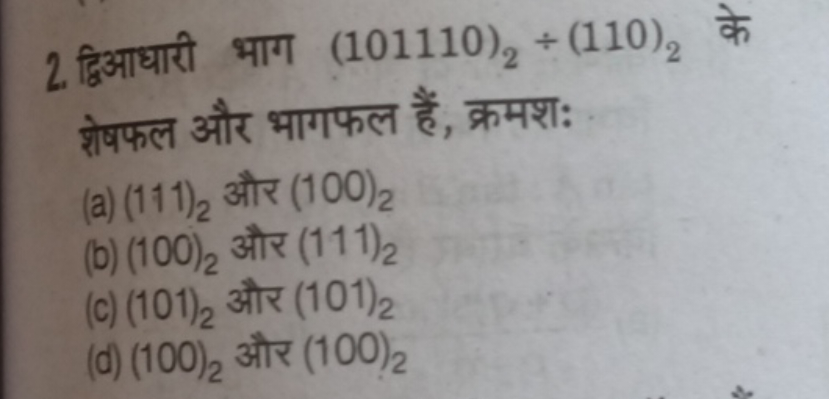 2. द्विआधारी भाग (101110)2​÷(110)2​ के शेषफल और भागफल हैं, क्रमशः
(a) 