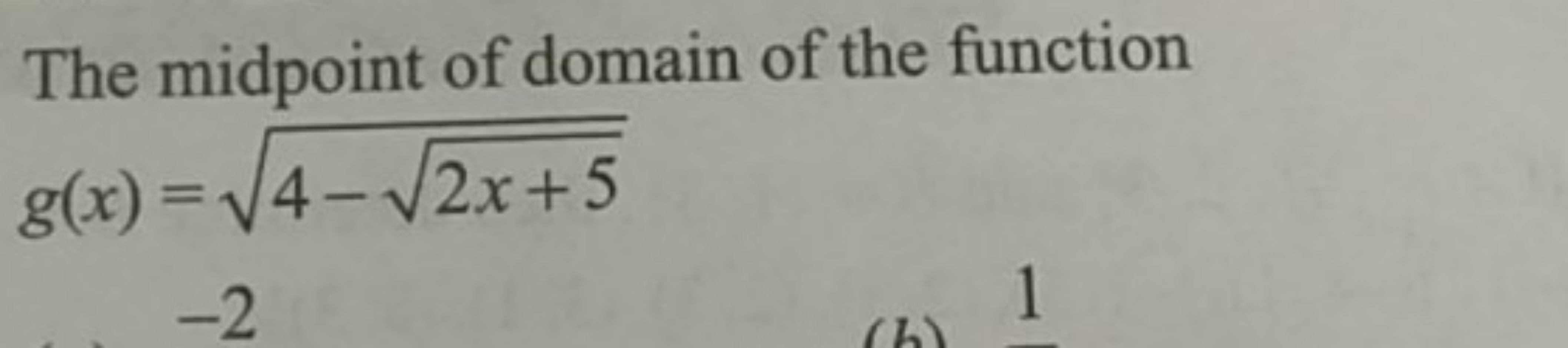 The midpoint of domain of the function g(x)=4−2x+5​​
