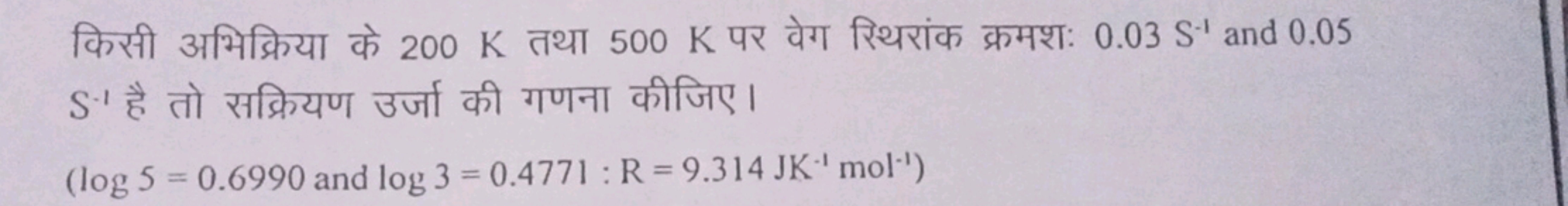 किसी अभिक्रिया के 200 K तथा 500 K पर वेग रिथरांक क्रमशः 0.03 S−1 and 0