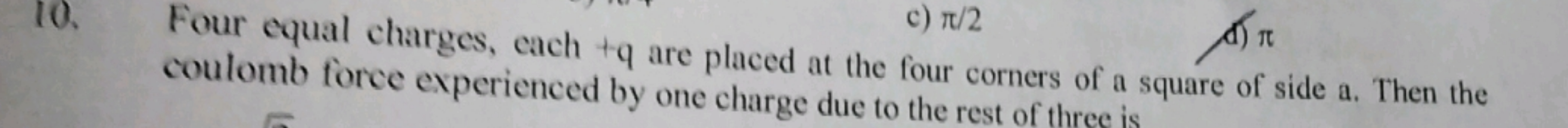 c) π/2
A) π coulomb force experienced by ore placed at the four corner