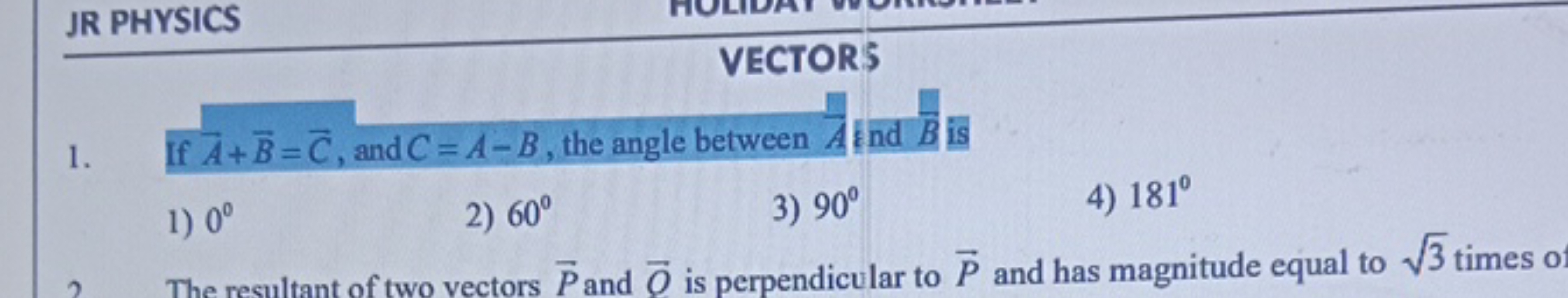 JR PHYSICS VECTORS 1. If A+B=C, and C=A−B, the angle between A ind B i