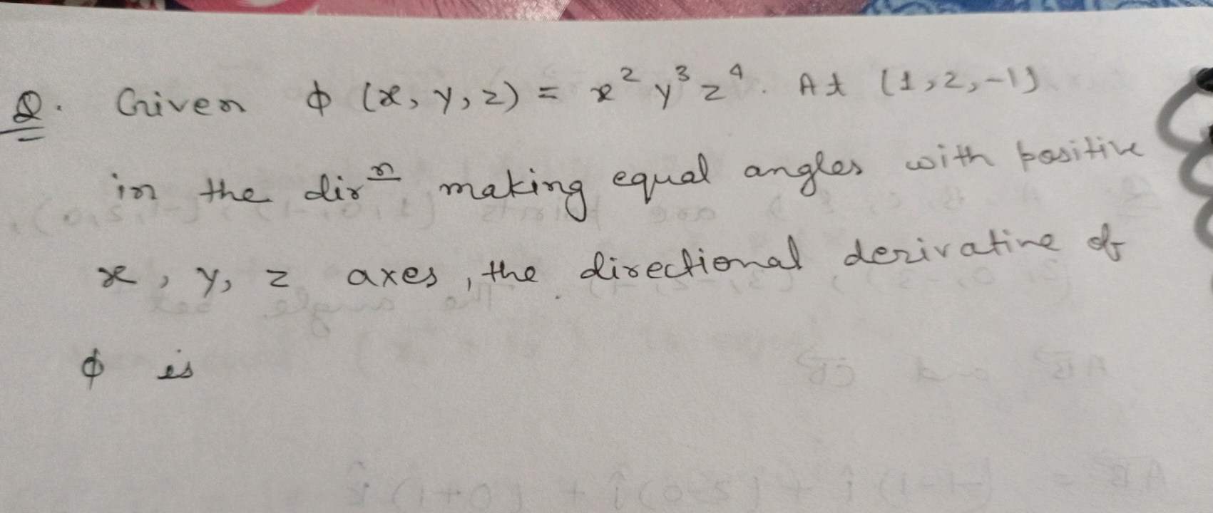 Q. Given ϕ(x,y,z)=x2y3z4. At (1,2,−1) in the dir making equal angles w