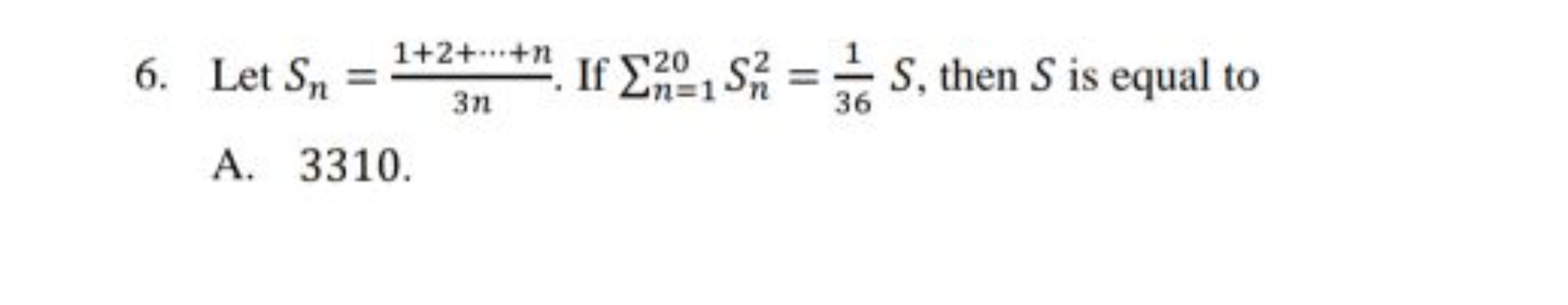 6. Let Sn​=3n1+2+⋯+n​. If ∑n=120​Sn2​=361​S, then S is equal to
A. 331