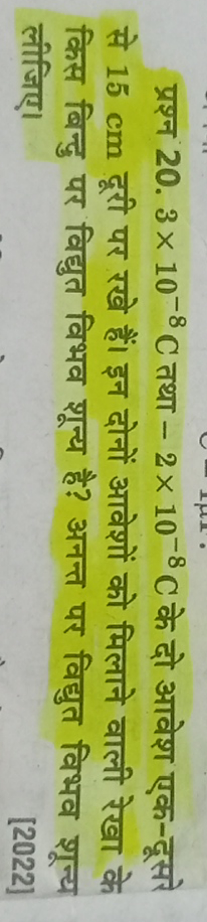 प्रश्न 20. 3×10−8C तथा −2×10−8C के दो आवेश एक-दूसरे से 15 cm दूरी पर र