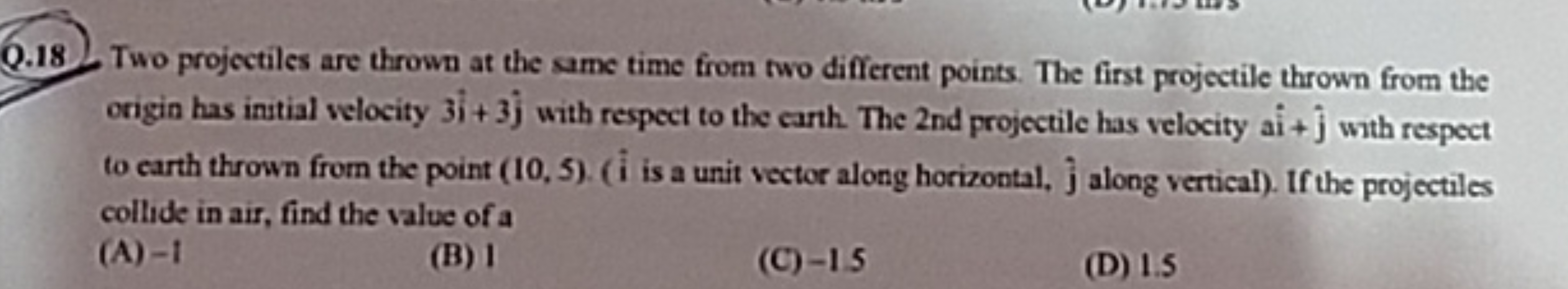 Q.18. Two projectiles are thrown at the same time from two different p