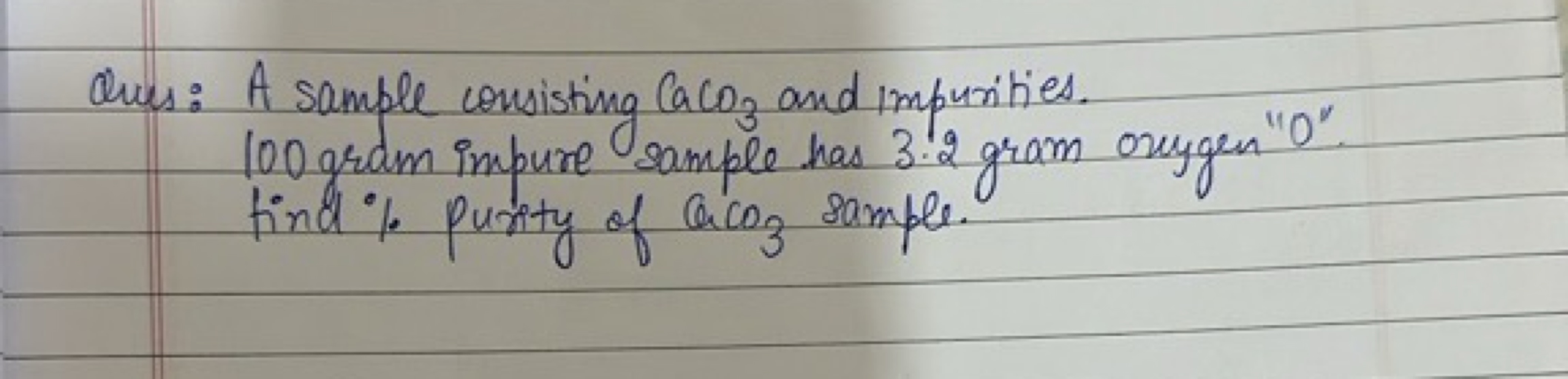 Ques: A sample consisting CaCO3​ and impurities. 100 gram impure sampl