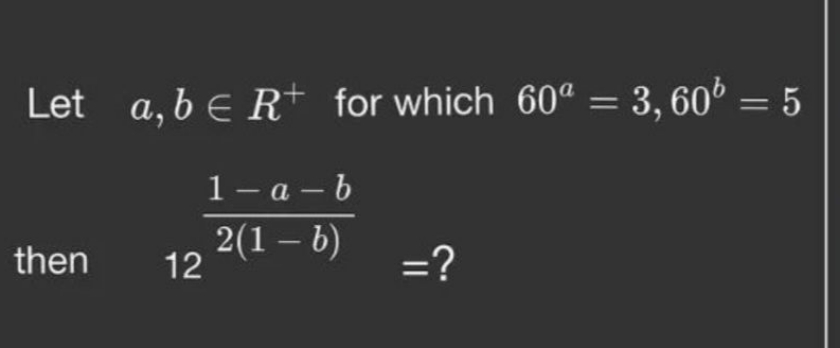 Let a,b∈R+for which 60a=3,60b=5 then 122(1−b)1−a−b​= ?
