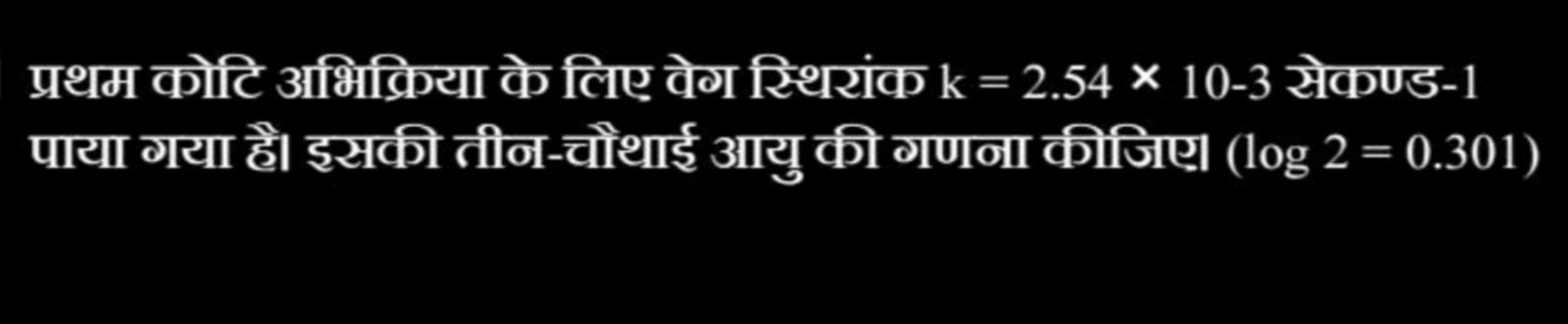 प्रथम कोटि अभिक्रिया के लिए वेग स्थियांक k=2.54×10−3 सेकण्ड-1 पाया गया