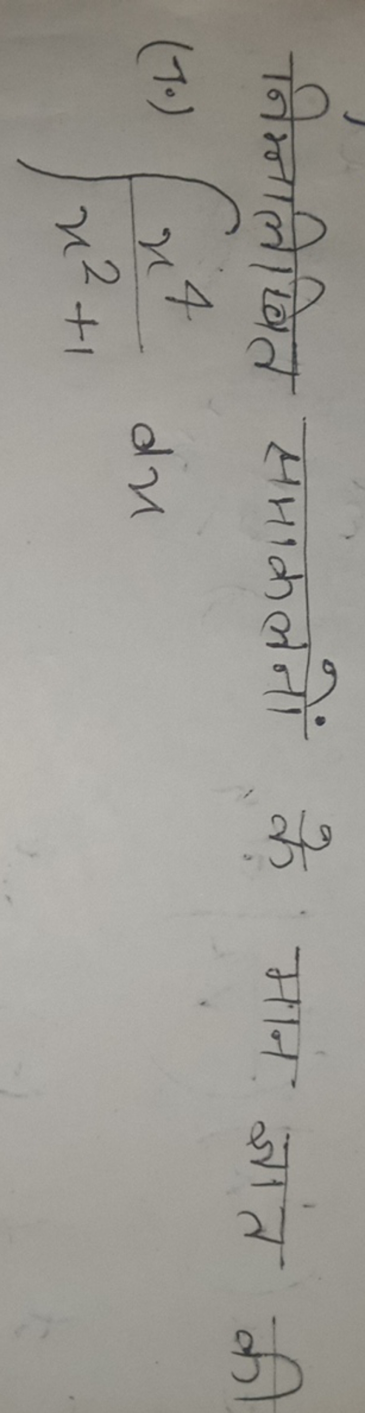 निम्नलिखित समाकलनों के मान ज्ञात की
(7.) ∫x2+1x4​dx