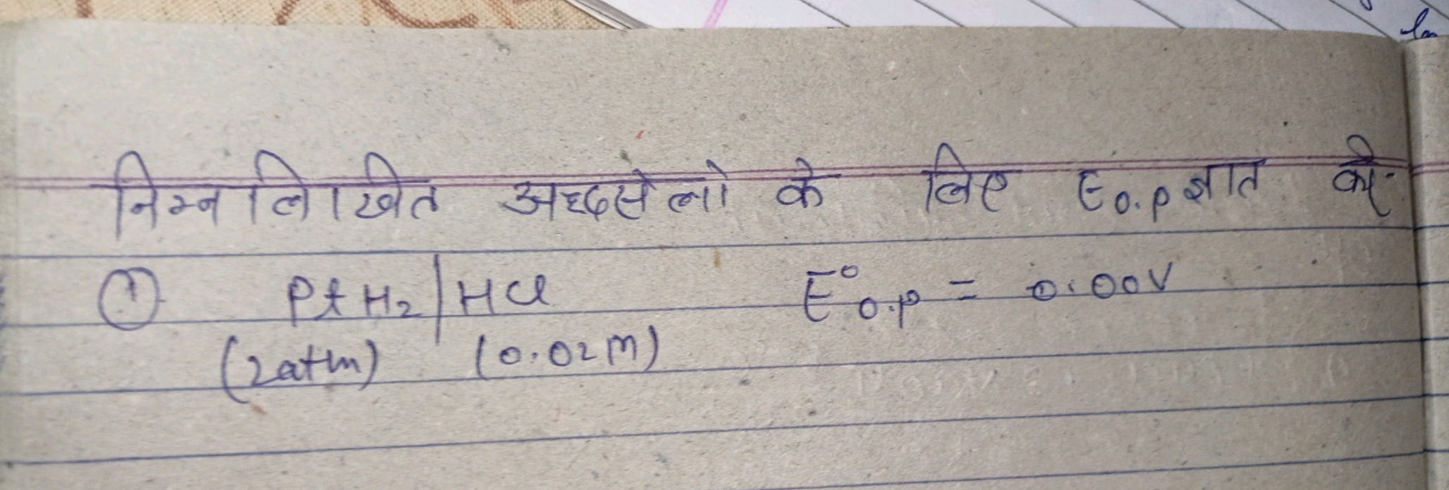 निम्नलिखित अद्धसेलो के लिए Eo.p ज्ञात करे
(1) PPtH2​/HClE0.p0​=0.00 V
