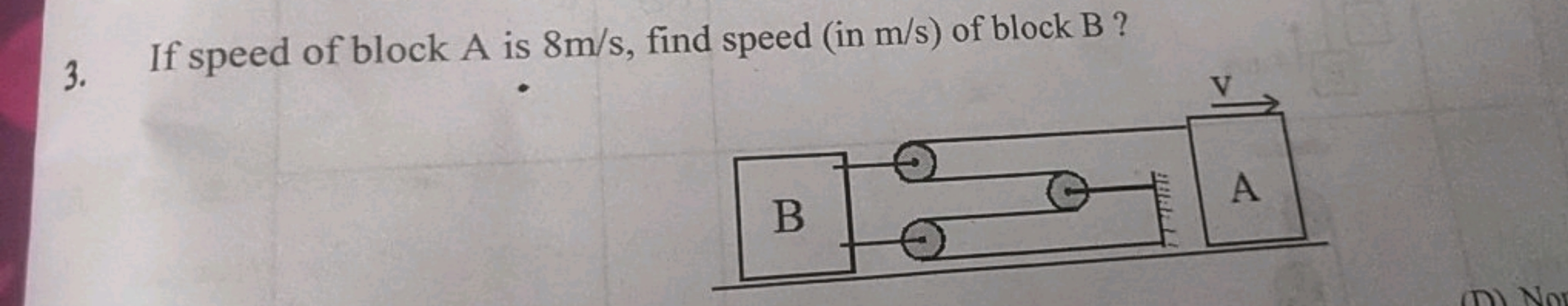 3. If speed of block A is 8 m/s, find speed (in m/s ) of block B ?
