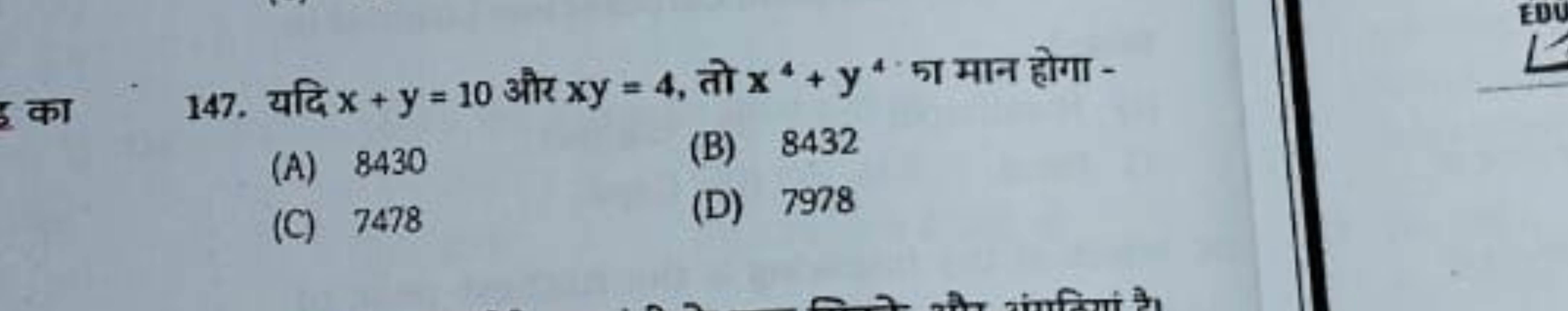 147. यदि x+y=10 और xy=4, तो x4+y4 का मान होगा -
(A) 8430
(B) 8432
(C) 