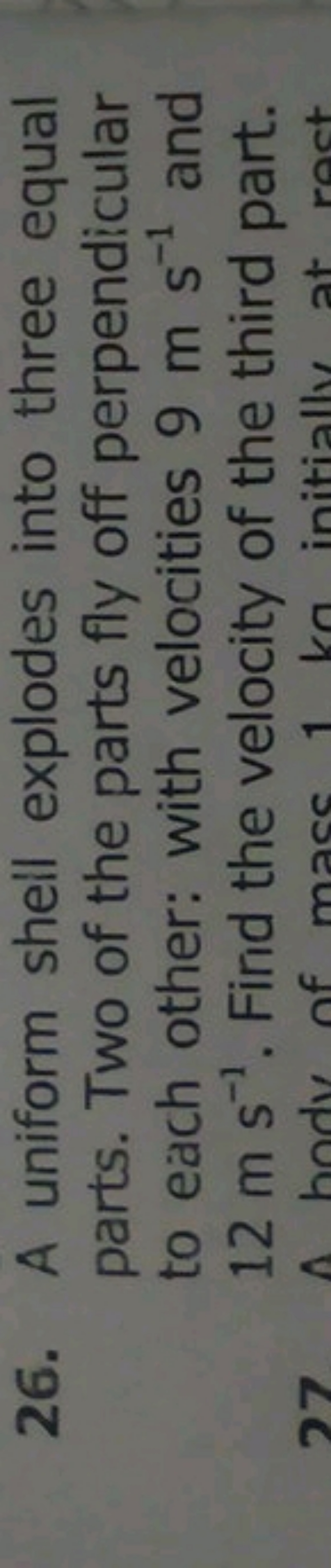 26. A uniform shell explodes into three equal parts. Two of the parts 