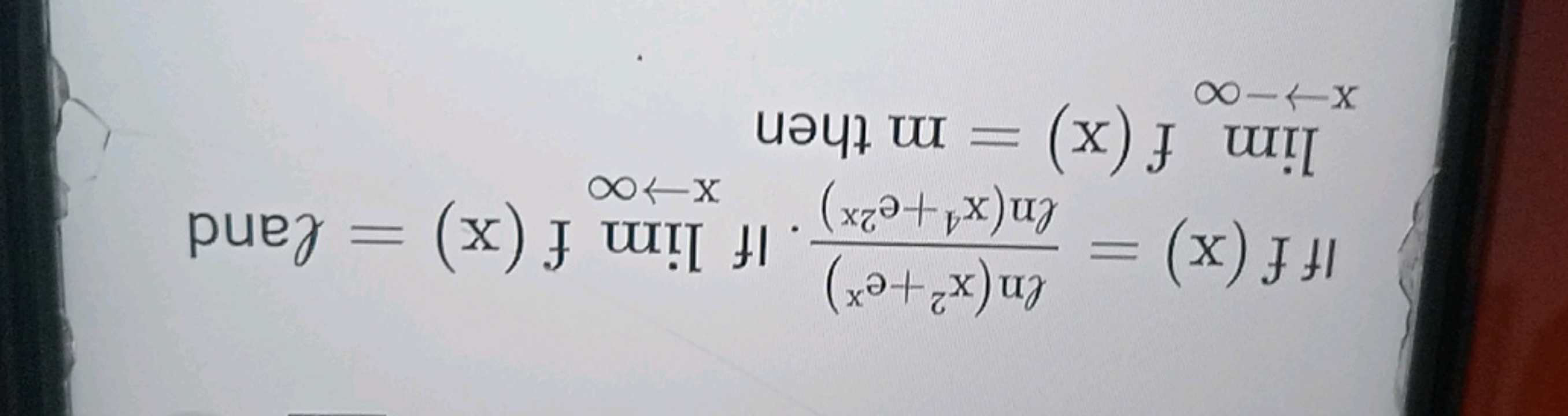 If f(x)=ln(x4+e2x)ln(x2+ex)​. If limx→∞​f(x)= land limx→−∞​f(x)=m then