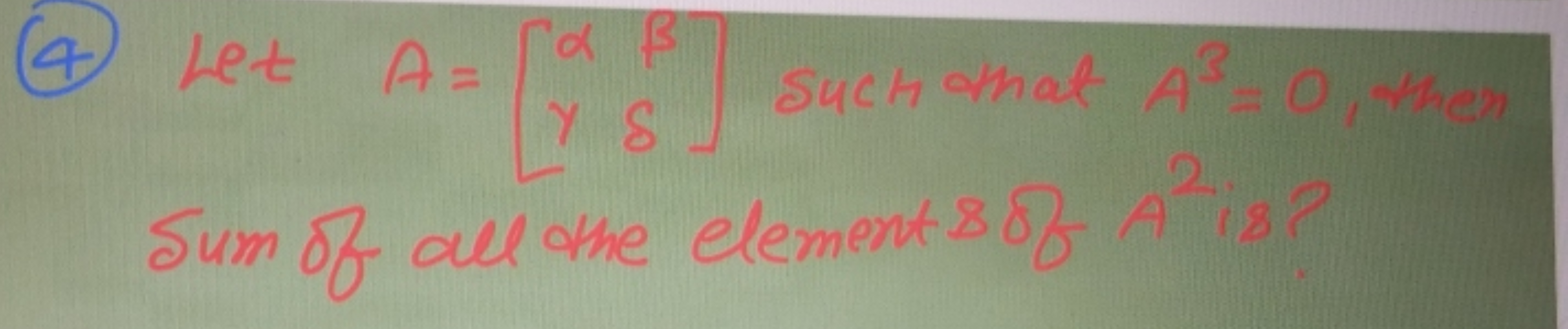 (4) Let A=[αy​βδ​] such that A3=0, then Sum of all the element 8 of A2