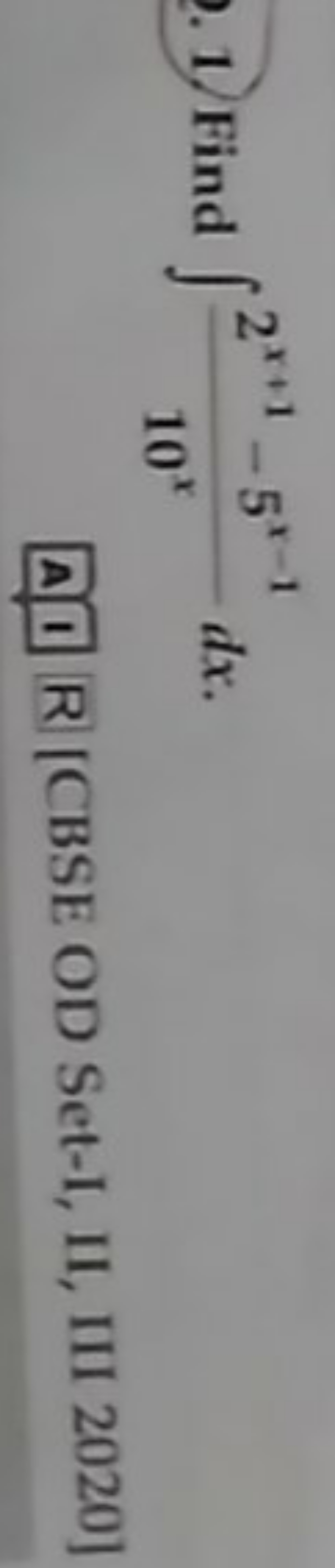 1. Find ∫10x2x+1−5x−1​dx.
A] R [CBSE OD Set-I, II, III 2020]
