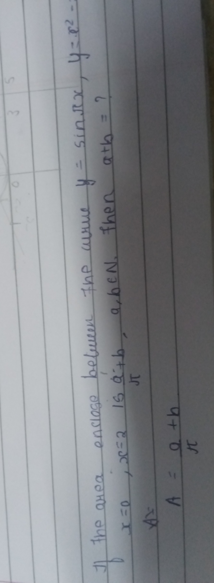 1) The area enclose between the curve y=sinπx,y=x2− x=0;x=2 is πa​+b,a