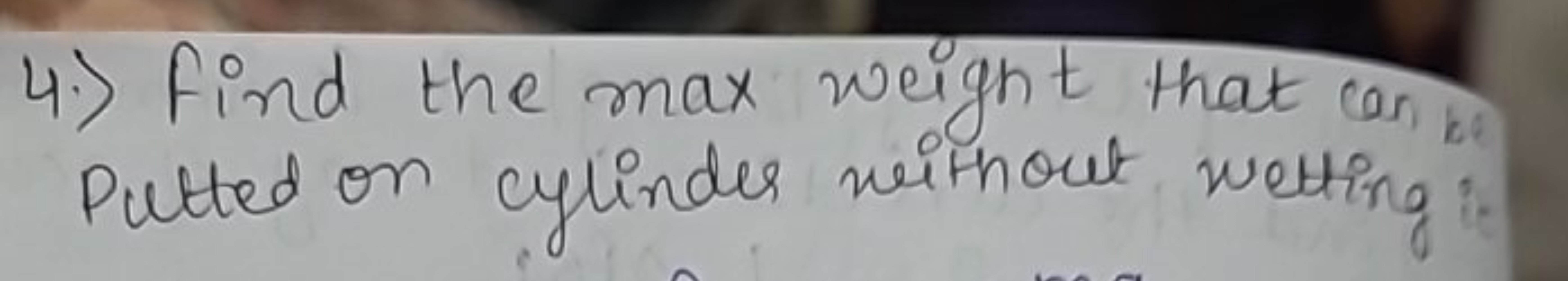 4.) Find the max weight that can Putted on cylinder without wetting
