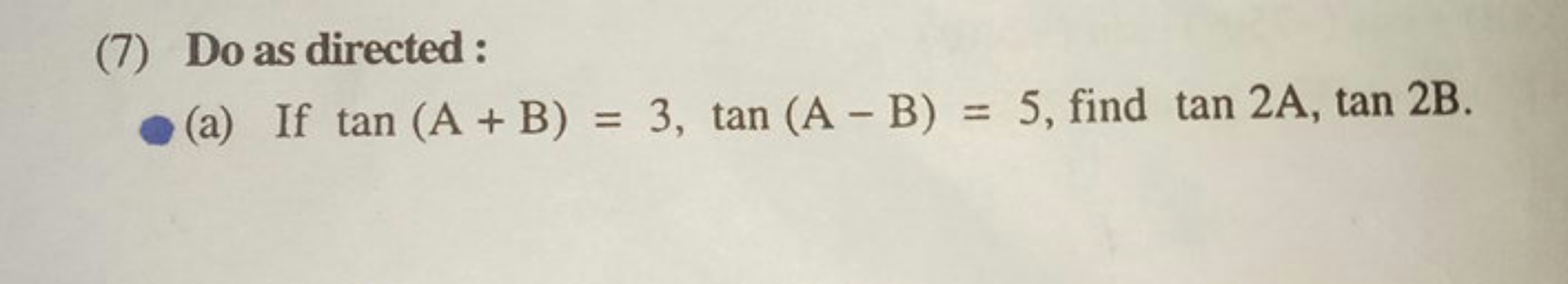 (7) Do as directed :
(a) If tan(A+B)=3,tan(A−B)=5, find tan2A,tan2B.
