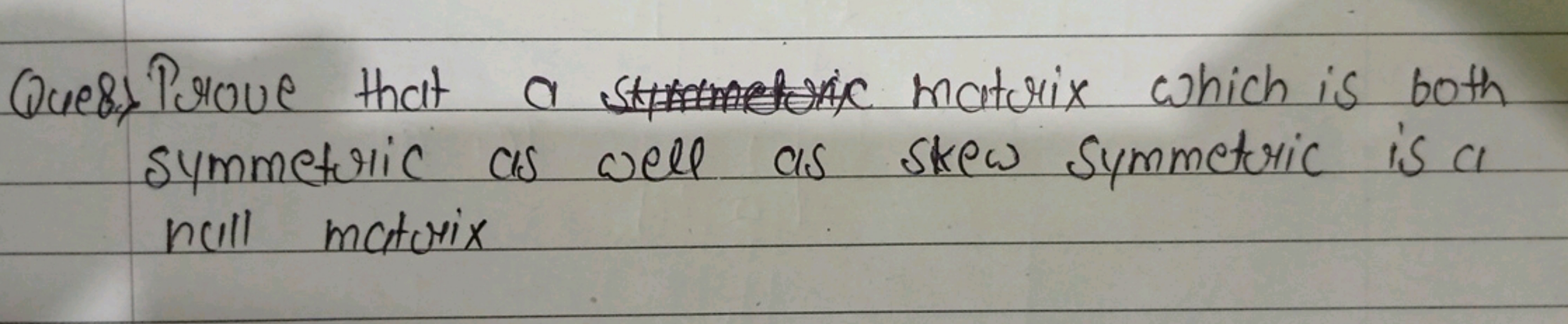 Que b) Prove that a matrix which is both symmetric as well as skew sym