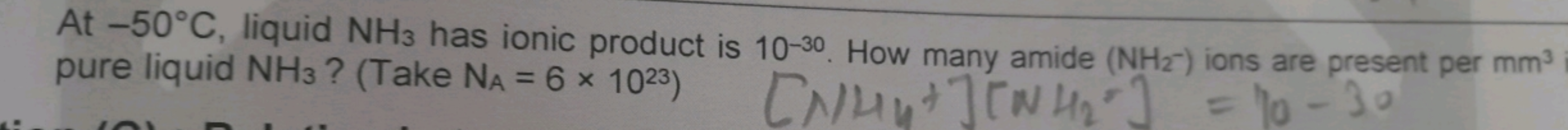 At −50∘C, liquid NH3​ has ionic product is 10−30. How many amide (NH2−